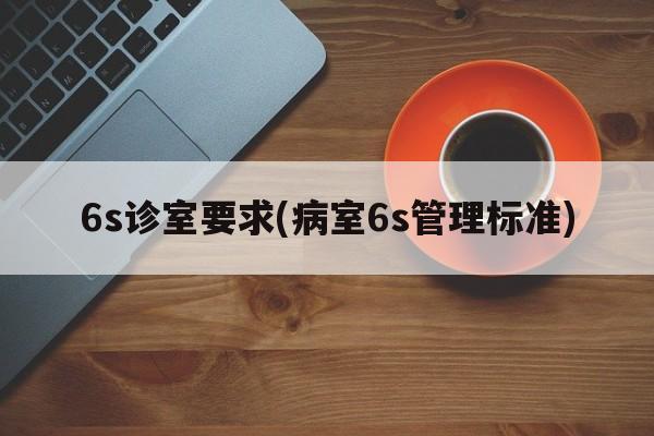 6s诊室要求(病室6s管理标准)